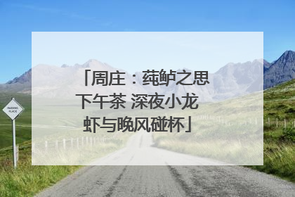 周庄：莼鲈之思下午茶 深夜小龙虾与晚风碰杯
