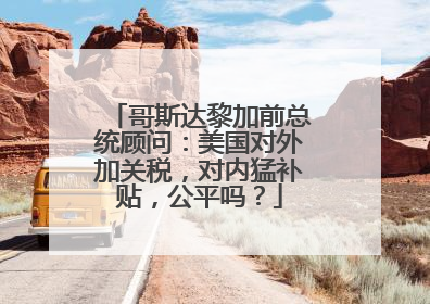 哥斯达黎加前总统顾问：美国对外加关税，对内猛补贴，公平吗？
