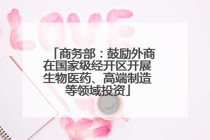 商务部：鼓励外商在国家级经开区开展生物医药、高端制造等领域投资