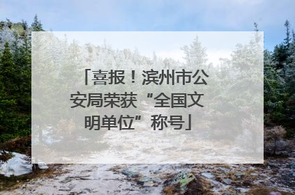 喜报！滨州市公安局荣获“全国文明单位”称号