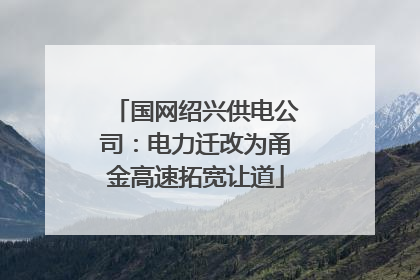 国网绍兴供电公司：电力迁改为甬金高速拓宽让道
