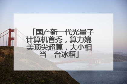 国产新一代光量子计算机首秀，算力媲美顶尖超算，大小相当一台冰箱