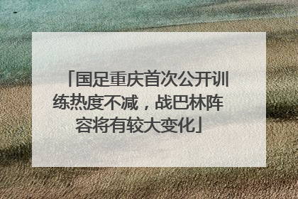 国足重庆首次公开训练热度不减，战巴林阵容将有较大变化