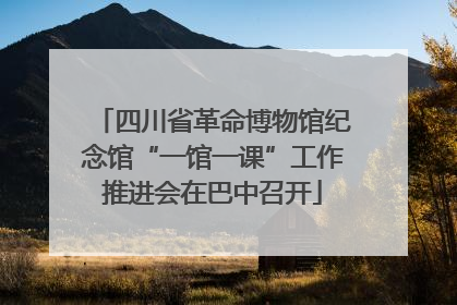 四川省革命博物馆纪念馆“一馆一课”工作推进会在巴中召开