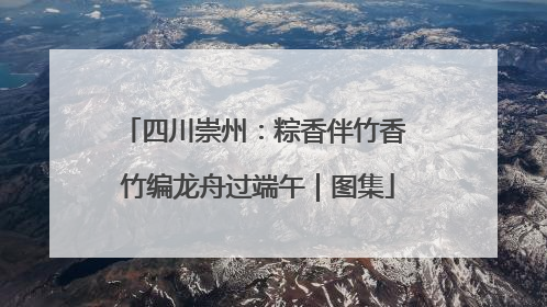 四川崇州：粽香伴竹香 竹编龙舟过端午｜图集