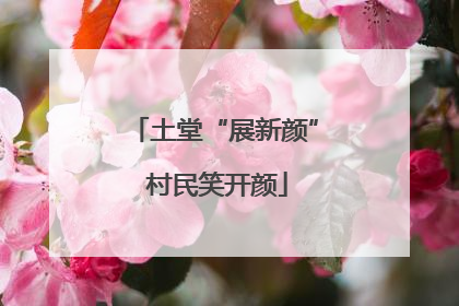 土堂“展新颜” 村民笑开颜