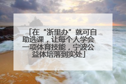 在“浙里办”就可自助选课，让每个人学会一项体育技能，宁波公益体培落到实处