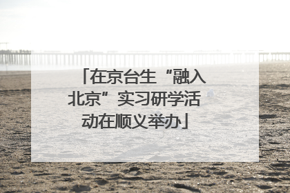 在京台生“融入北京”实习研学活动在顺义举办