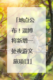 地点公布！淄博将新增一处夜游文旅项目