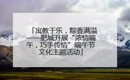 寓教于乐，粽香满溢——肥城开展“浓情端午，巧手传情”端午节文化主题活动