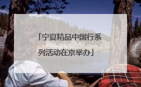 宁夏精品中国行系列活动在京举办