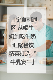 宁夏利通区 从喝牛奶到吃牛奶 汇聚餐饮精英打造“牛乳宴”
