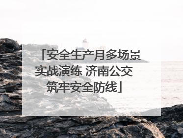 安全生产月多场景实战演练 济南公交筑牢安全防线