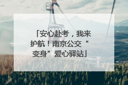 安心赴考，我来护航！南京公交“变身”爱心驿站