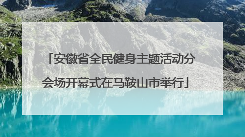 安徽省全民健身主题活动分会场开幕式在马鞍山市举行