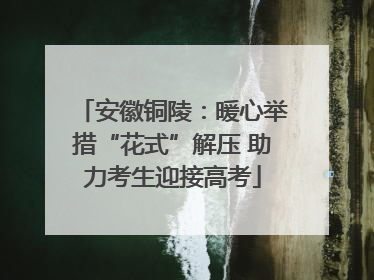 安徽铜陵：暖心举措“花式”解压 助力考生迎接高考