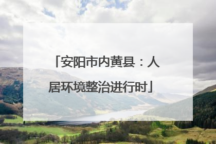 安阳市内黄县：人居环境整治进行时