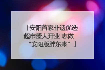 安阳首家非遗优选超市盛大开业 志做“安阳版胖东来”