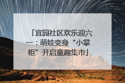 宜园社区欢乐迎六一：萌娃变身“小掌柜”开启童趣集市
