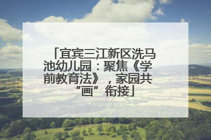 宜宾三江新区洗马池幼儿园：聚焦《学前教育法》，家园共“画”衔接