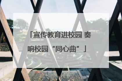 宣传教育进校园 奏响校园“同心曲”