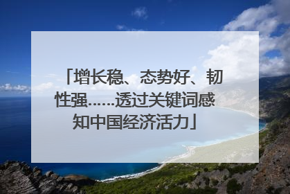 增长稳、态势好、韧性强……透过关键词感知中国经济活力