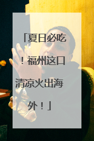 夏日必吃！福州这口清凉火出海外！