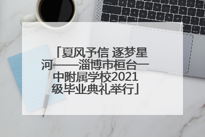 夏风予信 逐梦星河——淄博市桓台一中附属学校2021级毕业典礼举行