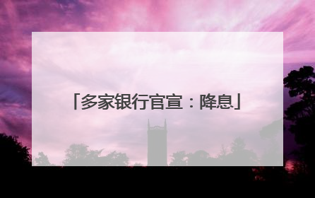 多家银行官宣：降息