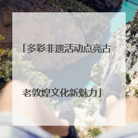 多彩非遗活动点亮古老敦煌文化新魅力