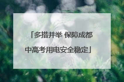 多措并举 保障成都中高考用电安全稳定