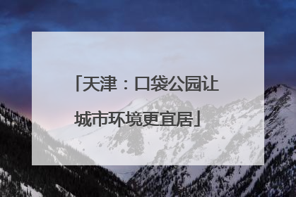 天津：口袋公园让城市环境更宜居