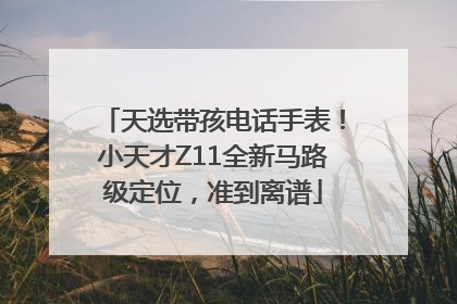 天选带孩电话手表！小天才Z11全新马路级定位，准到离谱