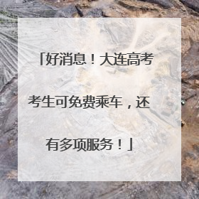 好消息！大连高考考生可免费乘车，还有多项服务！