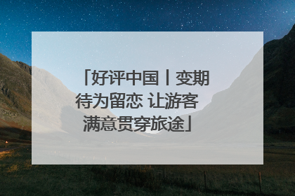 好评中国丨变期待为留恋 让游客满意贯穿旅途