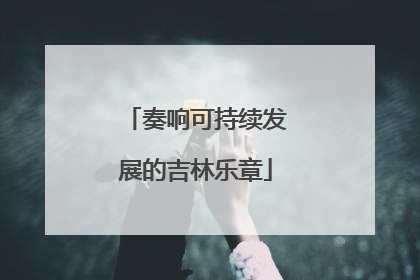 奏响可持续发展的吉林乐章