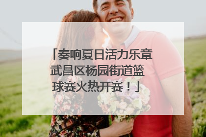奏响夏日活力乐章 武昌区杨园街道篮球赛火热开赛！