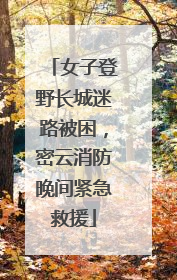 女子登野长城迷路被困，密云消防晚间紧急救援