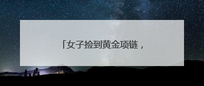 女子捡到黄金项链，民警辅警找到失主