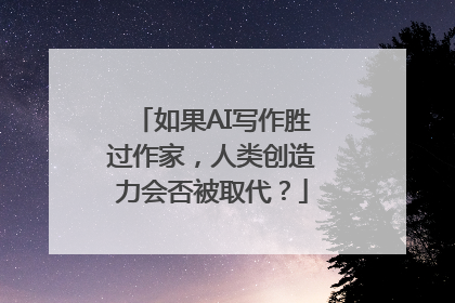 如果AI写作胜过作家，人类创造力会否被取代？