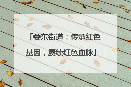 娄东街道：传承红色基因，赓续红色血脉