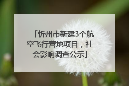 忻州市新建3个航空飞行营地项目，社会影响调查公示