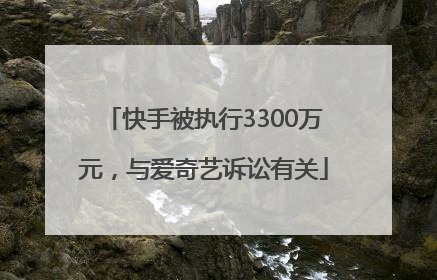 快手被执行3300万元，与爱奇艺诉讼有关