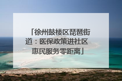 徐州鼓楼区琵琶街道：医保政策进社区 惠民服务零距离
