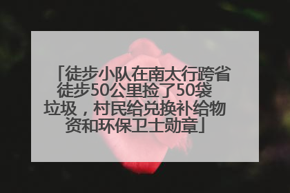 徒步小队在南太行跨省徒步50公里捡了50袋垃圾，村民给兑换补给物资和环保卫士勋章