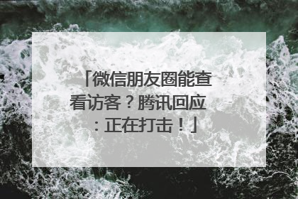 微信朋友圈能查看访客？腾讯回应：正在打击！