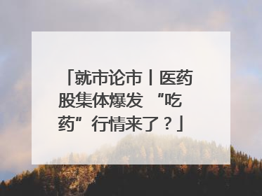 就市论市丨医药股集体爆发 “吃药”行情来了？