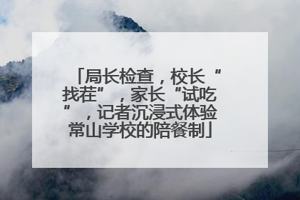 局长检查，校长“找茬”，家长“试吃”，记者沉浸式体验常山学校的陪餐制