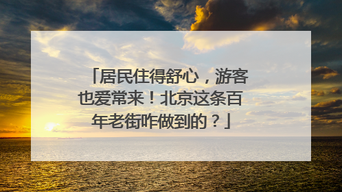居民住得舒心，游客也爱常来！北京这条百年老街咋做到的？