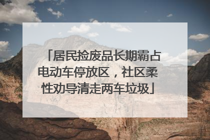 居民捡废品长期霸占电动车停放区，社区柔性劝导清走两车垃圾